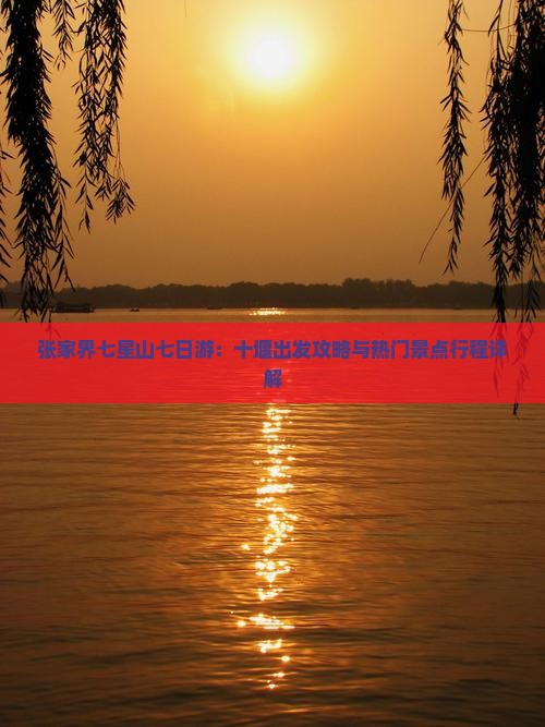 张家界七星山七日游：十堰出发攻略与热门景点行程详解