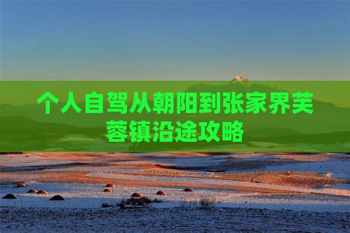 个人自驾从朝阳到张家界芙蓉镇沿途攻略
