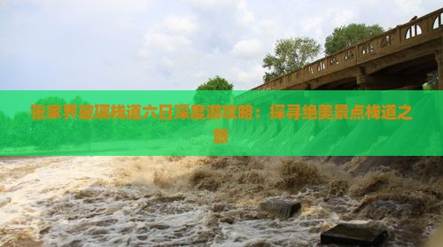 张家界玻璃栈道六日深度游攻略：探寻绝美景点栈道之旅