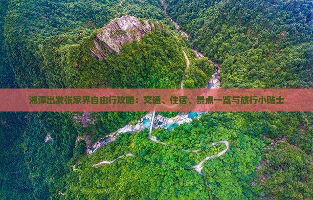 湘潭出发张家界自由行攻略：交通、住宿、景点一览与旅行小贴士