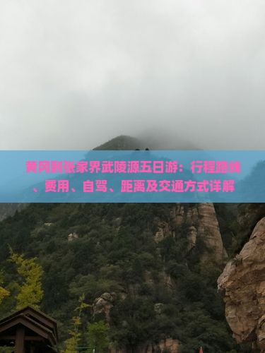 黄冈到张家界武陵源五日游：行程路线、费用、自驾、距离及交通方式详解