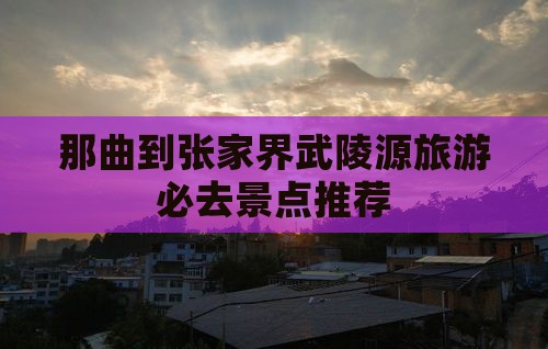 那曲到张家界武陵源旅游必去景点推荐
