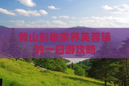 黄山到张家界芙蓉镇的一日游攻略