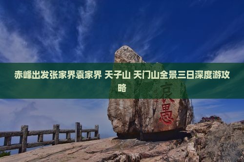 赤峰出发张家界袁家界+天子山+天门山全景三日深度游攻略