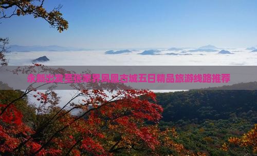 永新出发至张家界凤凰古城五日精品旅游线路推荐