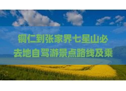铜仁到张家界七星山必去地自驾游景点路线及乘车位置
