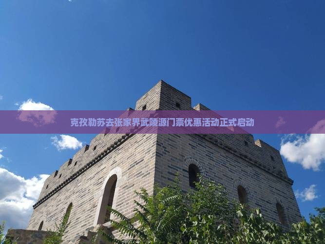 克孜勒苏去张家界武陵源门票优惠活动正式启动