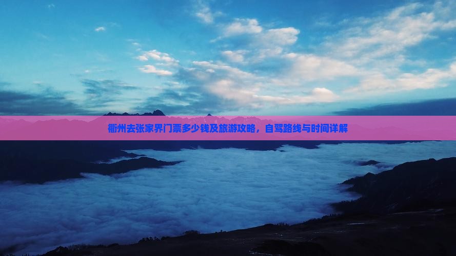 衢州去张家界门票多少钱及旅游攻略，自驾路线与时间详解