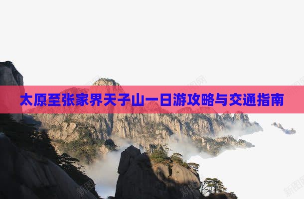 太原至张家界天子山一日游攻略与交通指南