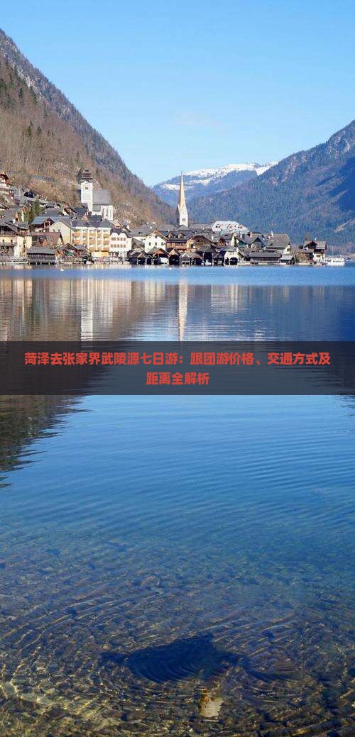 菏泽去张家界武陵源七日游：跟团游价格、交通方式及距离全解析