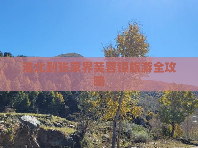 淮北到张家界芙蓉镇旅游全攻略