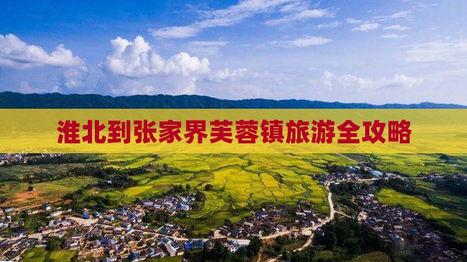 淮北到张家界芙蓉镇旅游全攻略