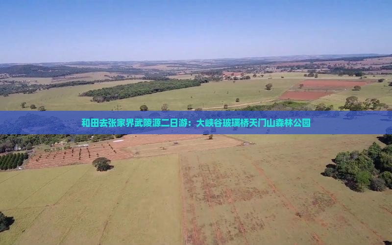 和田去张家界武陵源二日游：大峡谷玻璃桥天门山森林公园