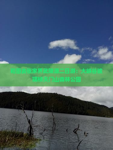 和田去张家界武陵源二日游：大峡谷玻璃桥天门山森林公园