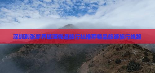 深圳到张家界玻璃栈道旅行社推荐精品旅游旅行线路
