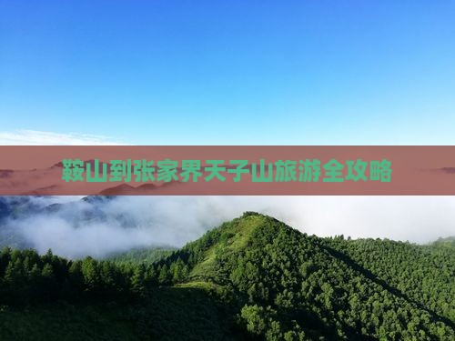 鞍山到张家界天子山旅游全攻略