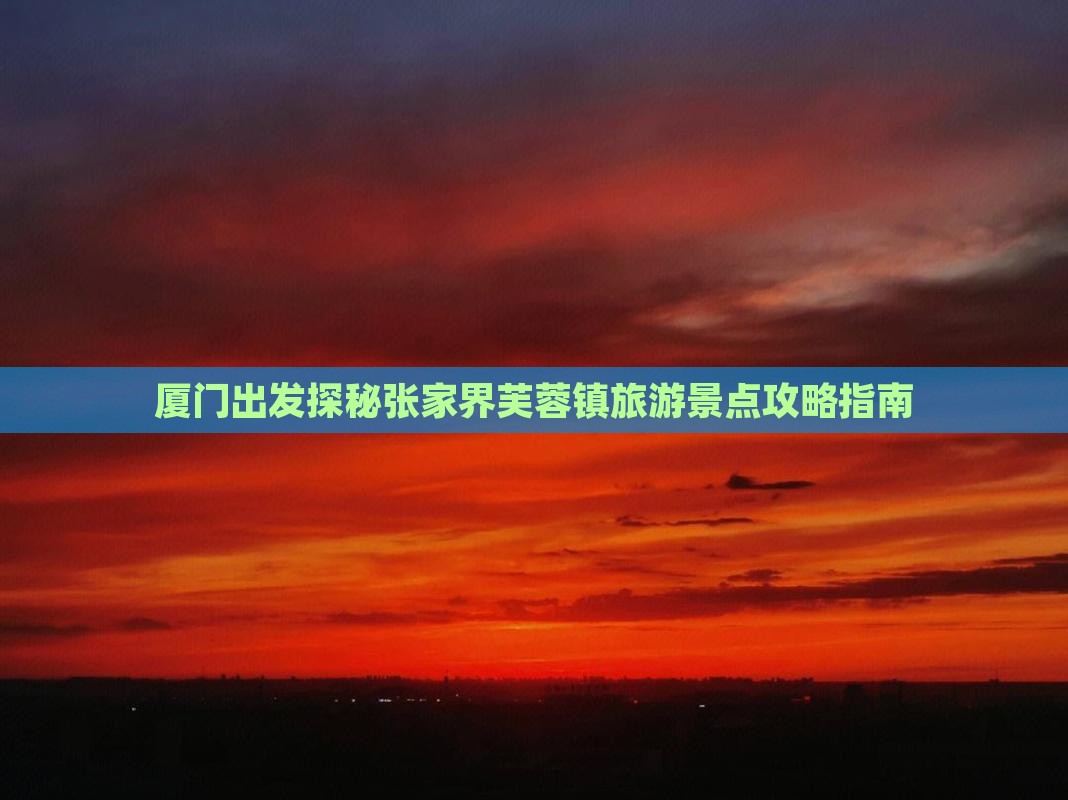 厦门出发探秘张家界芙蓉镇旅游景点攻略指南