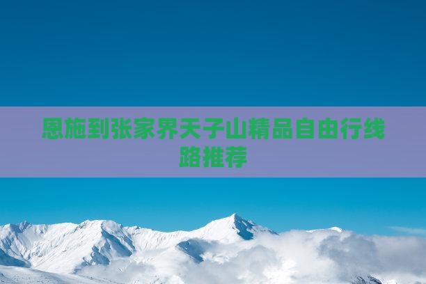 恩施到张家界天子山精品自由行线路推荐