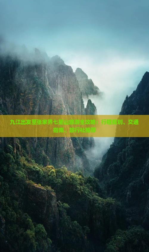 九江出发至张家界七星山旅游全攻略：行程规划、交通指南、旅行社推荐