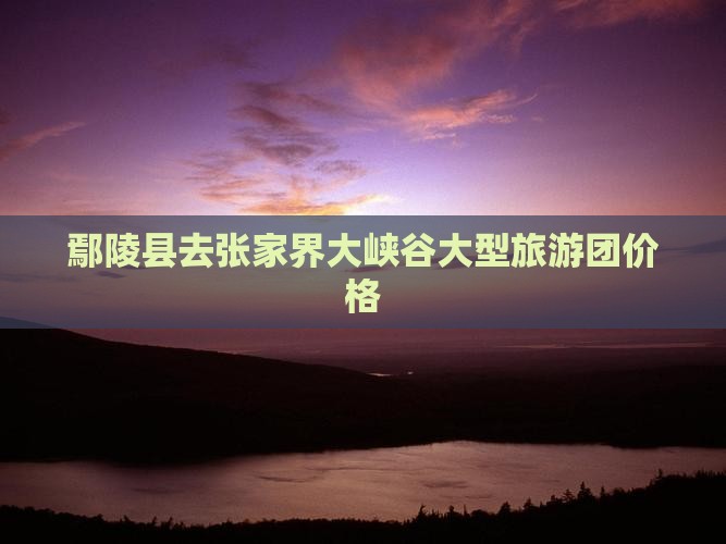 鄢陵县去张家界大峡谷大型旅游团价格