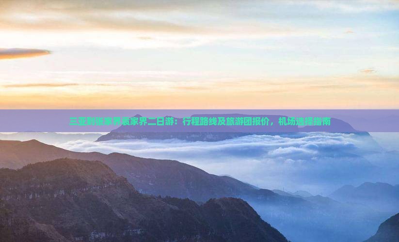 三亚到张家界袁家界二日游：行程路线及旅游团报价，机场选择指南
