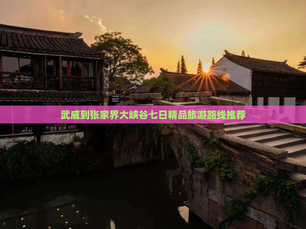 武威到张家界大峡谷七日精品旅游路线推荐