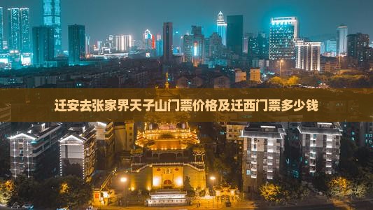 迁安去张家界天子山门票价格及迁西门票多少钱