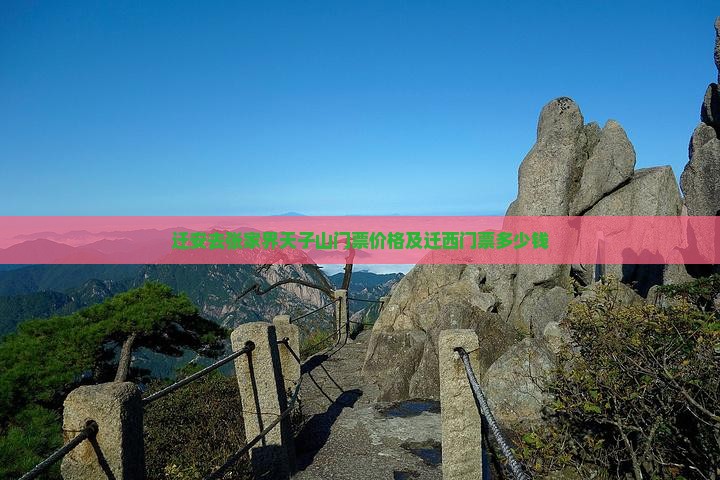迁安去张家界天子山门票价格及迁西门票多少钱