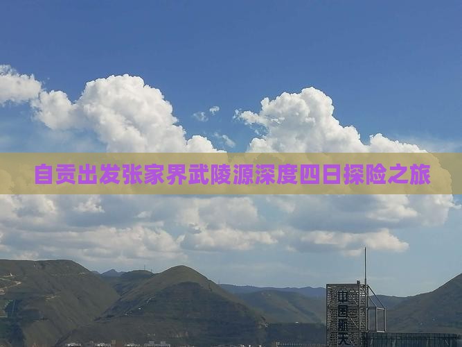 自贡出发张家界武陵源深度四日探险之旅