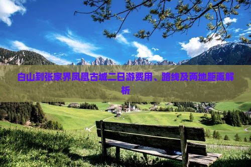 白山到张家界凤凰古城二日游费用、路线及两地距离解析