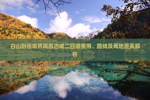 白山到张家界凤凰古城二日游费用、路线及两地距离解析