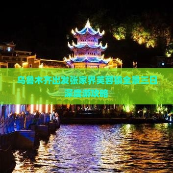 乌鲁木齐出发张家界芙蓉镇全景三日深度游攻略