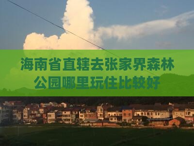 海南省直辖去张家界森林公园哪里玩住比较好