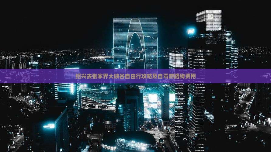 绍兴去张家界大峡谷自由行攻略及自驾游路线费用