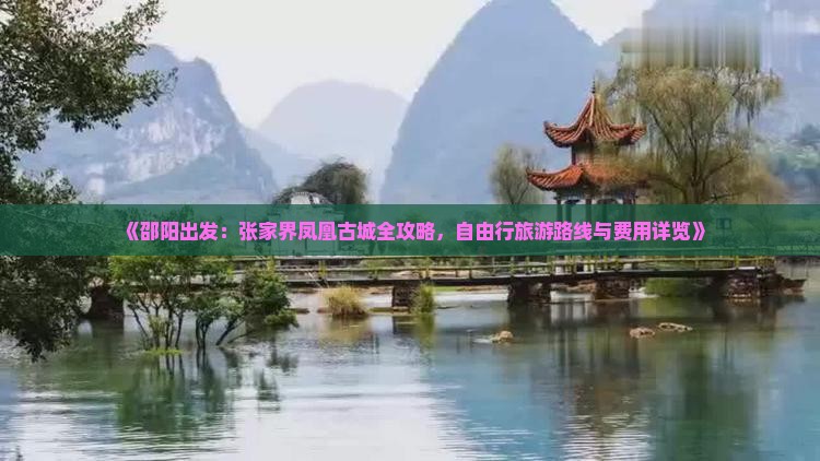 《邵阳出发：张家界凤凰古城全攻略，自由行旅游路线与费用详览》