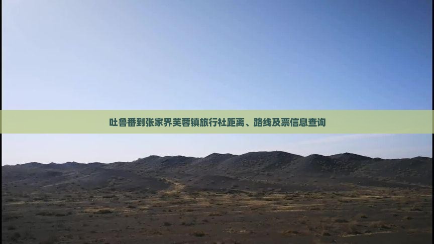 吐鲁番到张家界芙蓉镇旅行社距离、路线及票信息查询