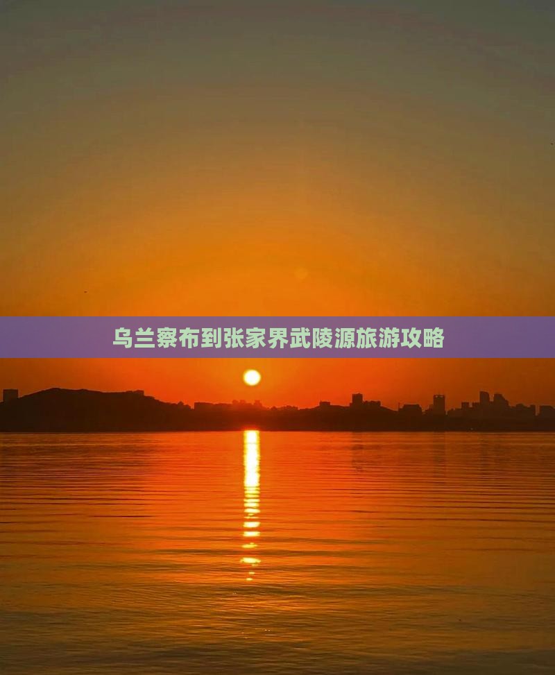 乌兰察布到张家界武陵源旅游攻略