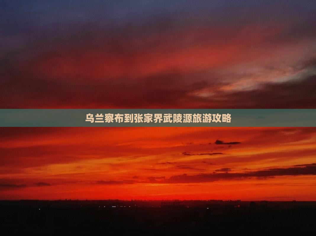 乌兰察布到张家界武陵源旅游攻略