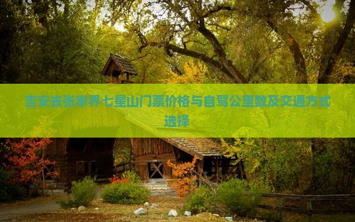 吉安去张家界七星山门票价格与自驾公里数及交通方式选择
