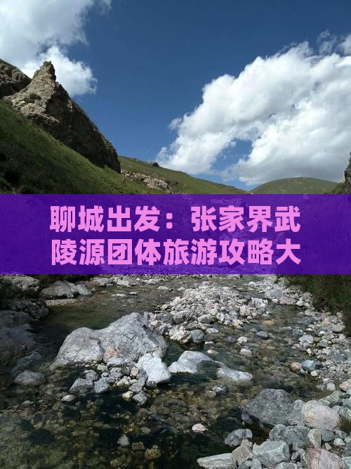 聊城出发：张家界武陵源团体旅游攻略大全