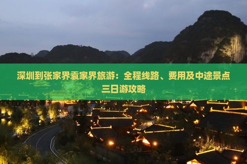深圳到张家界袁家界旅游：全程线路、费用及中途景点三日游攻略
