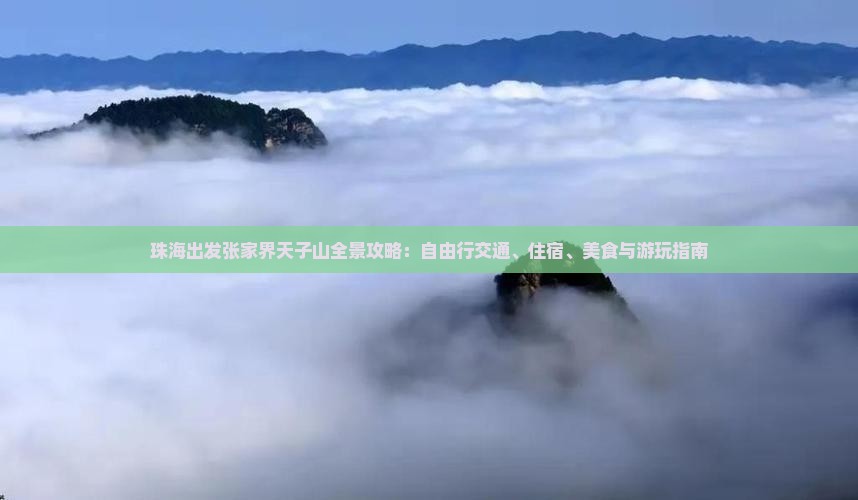 珠海出发张家界天子山全景攻略：自由行交通、住宿、美食与游玩指南