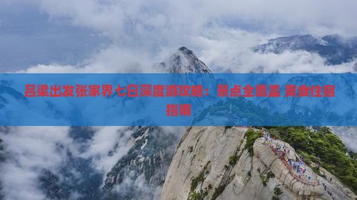 吕梁出发张家界七日深度游攻略：景点全覆盖+美食住宿指南