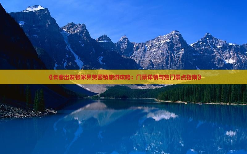 《长春出发张家界芙蓉镇旅游攻略：门票详情与热门景点指南》