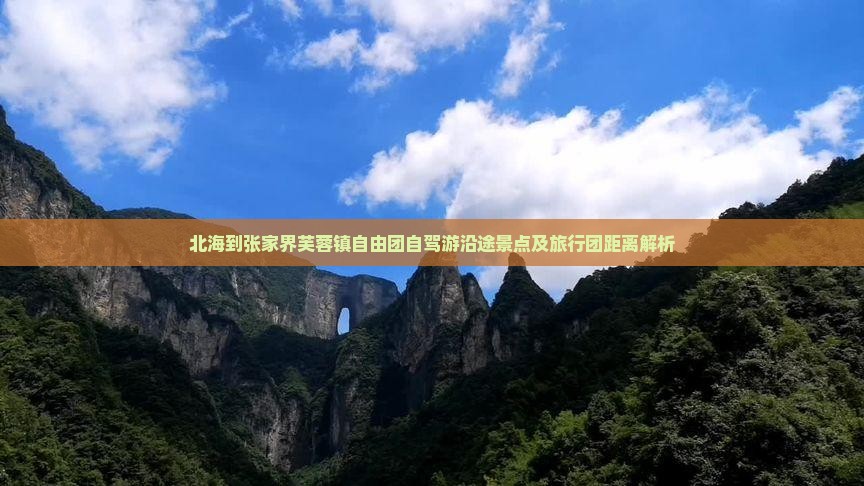 北海到张家界芙蓉镇自由团自驾游沿途景点及旅行团距离解析