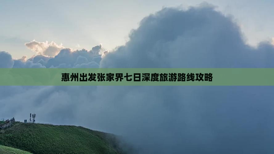 惠州出发张家界七日深度旅游路线攻略