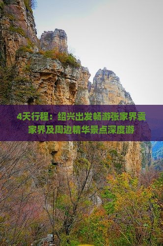 4天行程：绍兴出发畅游张家界袁家界及周边精华景点深度游