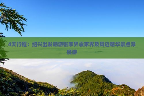 4天行程：绍兴出发畅游张家界袁家界及周边精华景点深度游