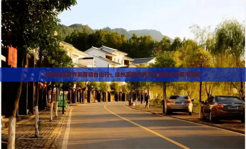徐州去张家界芙蓉镇自由行：徐州至张家界三日游路线及费用指南