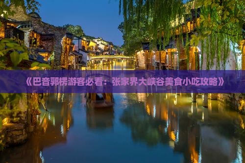 《巴音郭楞游客必看：张家界大峡谷美食小吃攻略》